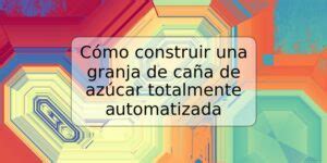 C Mo Construir Una Granja De Ca A De Az Car Totalmente Automatizada