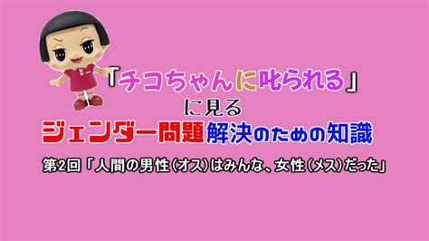 チコちゃんに叱られる」に見るジェンダー問題解決のための知識】第2回「人間の男性（オス）はみんな、女性（メス）だった」 Youtube