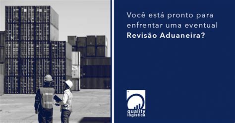 Revisão Aduaneira o que é e como funciona Quality Logística