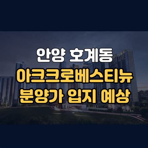 안양 아크로베스티뉴 호계동 안양온천지구 재개발 분양가 예상 네이버 블로그