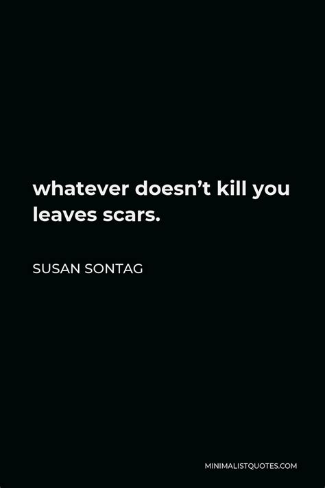 Susan Sontag Quote Whatever Doesnt Kill You Leaves Scars