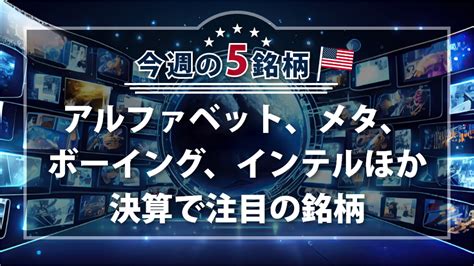 アメリカnow 今週の5銘柄 ～アルファベット、メタ、ボーイング、インテルほか決算で注目の銘柄～｜sbi証券 投資情報メディア