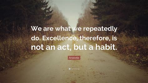 Aristotle Quote: “We are what we repeatedly do. Excellence, therefore ...