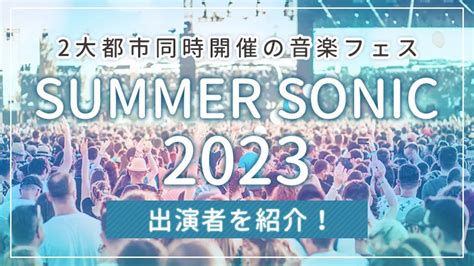 「summer Sonic 2023」の出演者を紹介！2大都市同時開催の音楽フェス｜エンタメクロス