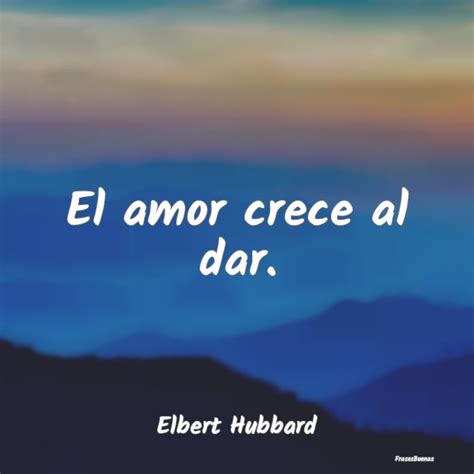 Frases De Elbert Hubbard El Amor Crece Al Dar