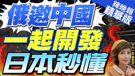 【盧秀芳辣晚報】幹大事 俄邀中國共同開發 日本慘了｜俄邀中國一起開發 日本秒懂｜中天新聞ctinews 精華版 Youtube