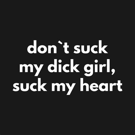 Don`t Suck My Dick Girl Suck My Heart Offensive Adult Humour T