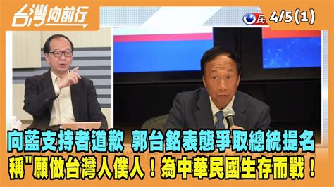 2023 04 05台灣向前行 Part1向藍支持者道歉 郭台銘表態爭取總統提名 稱 願做台灣人僕人為中華民國生存而戰 YouTube