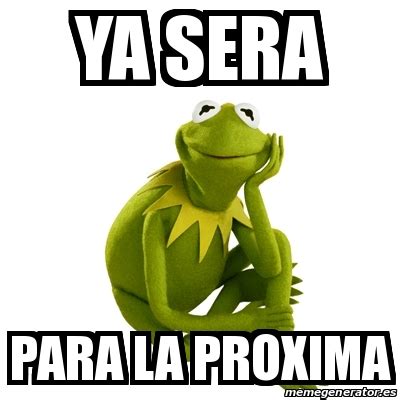 Meme Kermit The Frog Ya Sera Para La Proxima 22476632