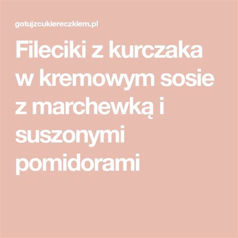 Fileciki Z Kurczaka W Kremowym Sosie Z Marchewk I Suszonymi Pomidorami