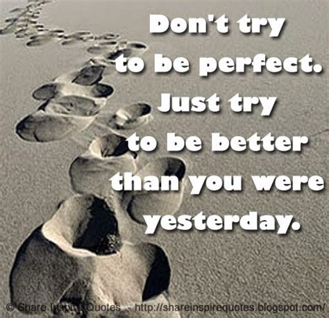 Dont Try To Be Perfect Just Try To Be Better Than You Were Yesterday