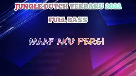 Dj Jungle Dutch Terbaru 2022 Full Bass Maaf Aku Pergi Dj Full Bass