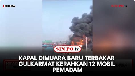 Kapal Dimuara Baru Terbakar Gulkarmat Kerahkan 12 Mobil Pemadam YouTube