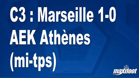 C3 Marseille 1 0 AEK Athènes mi tps Football MAXIFOOT