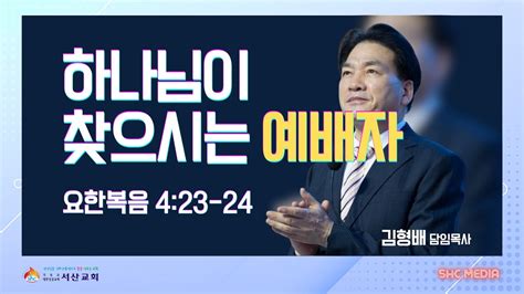 서산성결교회 주일설교 2024년 6월 2일 하나님이 찾으시는 예배자 김형배 담임목사 요한복음 423 24