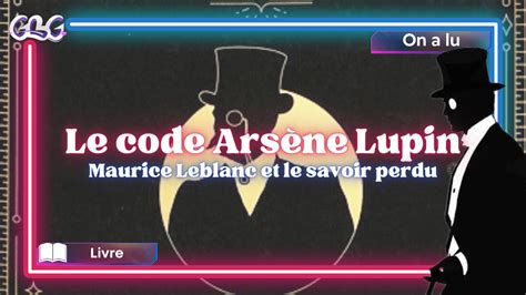 Le Code Arsène Lupin Maurice Leblanc et le savoir perdu LifeByGirls