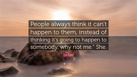 J.D. Robb Quote: “People always think it can’t happen to them, instead