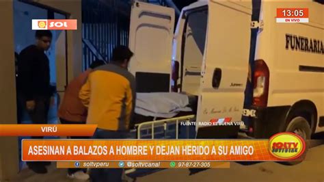 Virú Asesinan A Balazos A Hombre Y Dejan Herido A Su Amigo Soltv Peru