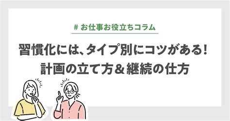 習慣化には、タイプ別にコツがある！ 計画の立て方and継続の仕方｜コラム｜be Myself ～“働く”を私らしく～