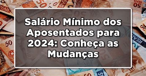 Reajuste Do Salário Mínimo Dos Aposentados Para 2024 Conheça As Mudanças Do Inss