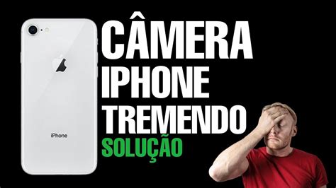 CÂMERA DO IPHONE TREMENDO RESOLVIDO SOLUÇÃO FAÇA O TESTE YouTube