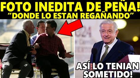 Amlo Exhibe Foto Inedita Donde Estan RegaÑando A PeÑa AsÍ Lo Tenian