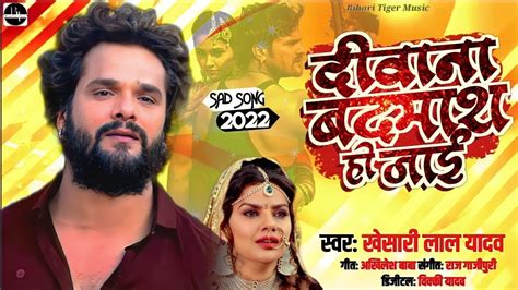 Khesari Lal Yadav दीवाना बदमाश हो जाई Deewana Badmash Ho Jai Bhojpuri Sad Song 2022 Youtube