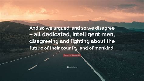 Robert F Kennedy Quote And So We Argued And So We Disagree All