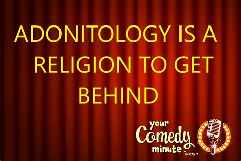 Your Comedy Minute For Today Is Titled Adonitology Is A Religion To