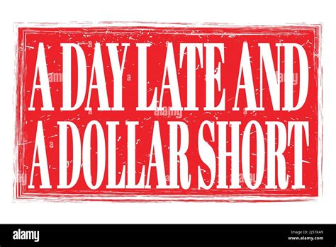 A DAY LATE AND A DOLLAR SHORT Words Written On Red Grungy Stamp Sign