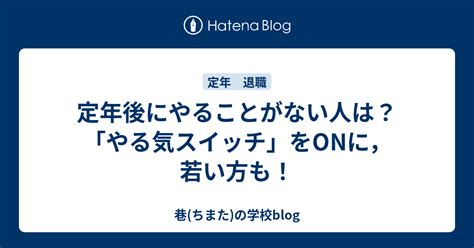 定年後にやることがない人は？「やる気スイッチ」をonに，若い方も！ 巷ちまたの学校blog