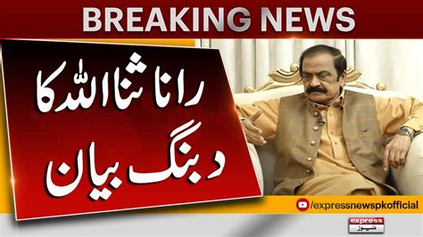 Chairman PTI S Arrest Rana Sanaullah S Big Statement Express