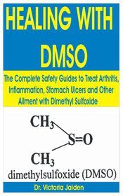 Healing with Dmso: The Complete Safety Guides to Treat Arthritis, Inflammation, Stomach Ulcers ...