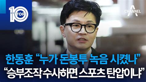 한동훈 “누가 돈봉투 녹음 시켰나”“승부조작 수사하면 스포츠 탄압이냐” 뉴스top 10 Youtube