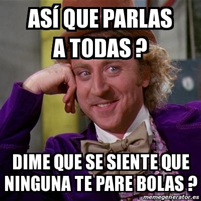 Meme Willy Wonka As Que Parlas A Todas Dime Que Se Siente Que