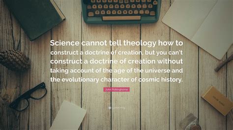 John Polkinghorne Quote: “Science cannot tell theology how to construct a doctrine of creation ...