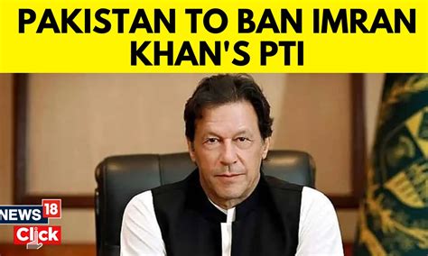 Pakistan Govt Set To Ban Imran Khans Pti News18