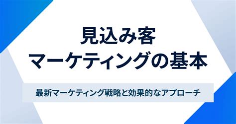 見込み客マーケティングの基本｜最新マーケティング戦略と効果的なアプローチ お役立ち情報 Sales Markerセールスマーカー