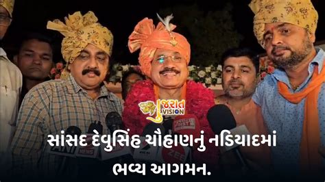 સાંસદ દેવુસિંહ ચૌહાણનું નડિયાદમાં ભવ્ય આગમન Nadiad Nadiadnews