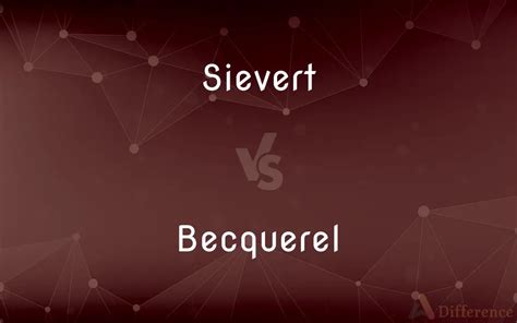 Sievert vs. Becquerel — What’s the Difference?