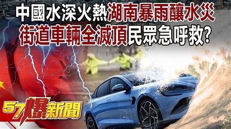 中國水深火熱！湖南暴雨釀水災「街道車輛全滅頂」民眾急呼救！？新疆火焰山再飆81度「人秒成孜然烤肉串」！？ 張禹宣 徐俊相《57爆新聞下集