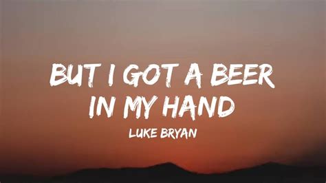 Luke Bryan But I Got A Beer In My Hand Lyrics YouTube