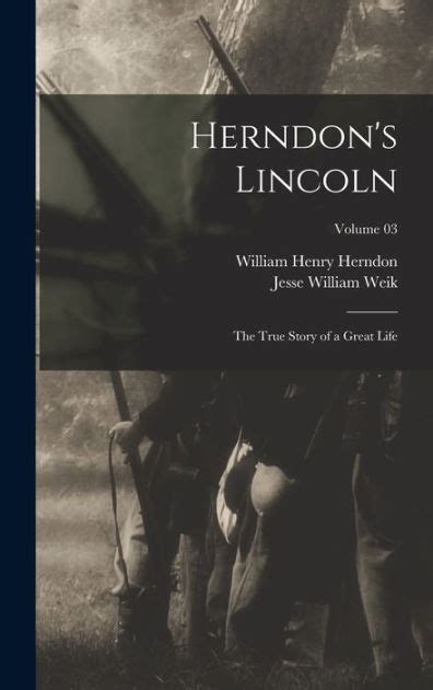 Herndons Lincoln The True Story Of A Great Life Volume 03 By William