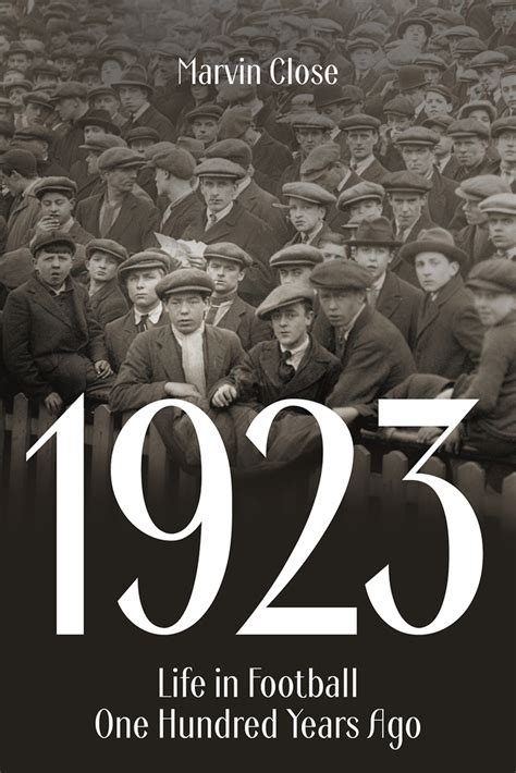 1923: Life in Football One Hundred Years Ago by Marvin Close | Goodreads