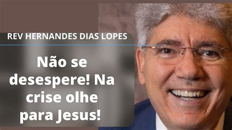 Não Se Desespere Na Crise Olhe Para Jesus Pr Hernandes Dias Lopes