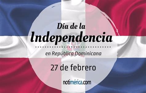 27 De Febrero Día De La Independencia En República Dominicana ¿qué Motivó Esta Efeméride