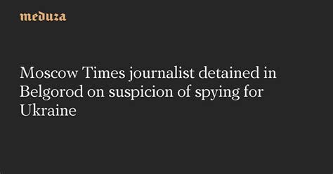 Moscow Times Journalist Detained In Belgorod On Suspicion Of Spying For