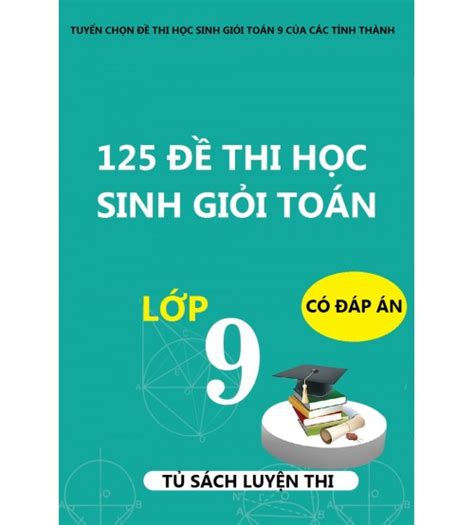 125 đề Thi Học Sinh Giỏi Toán Lớp 9 Có đáp án Và Lời Giải Chi Tiết