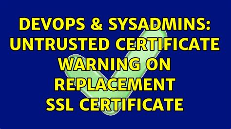 Devops Sysadmins Untrusted Certificate Warning On Replacement Ssl