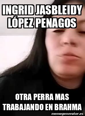 Meme Personalizado Ingrid Jasbleidy López Penagos Otra perra mas